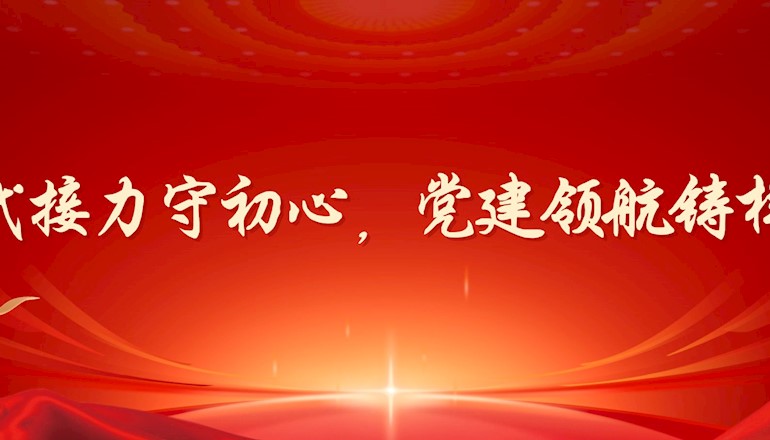四代接力守初心,党建领航铸样板
